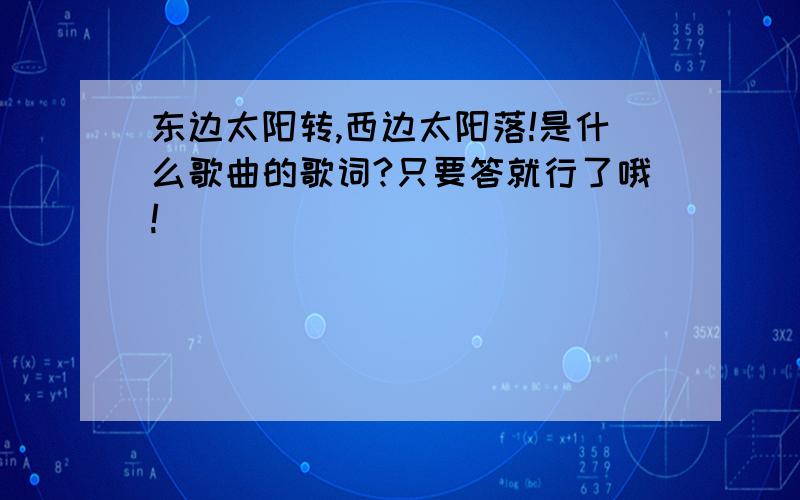 东边太阳转,西边太阳落!是什么歌曲的歌词?只要答就行了哦!）