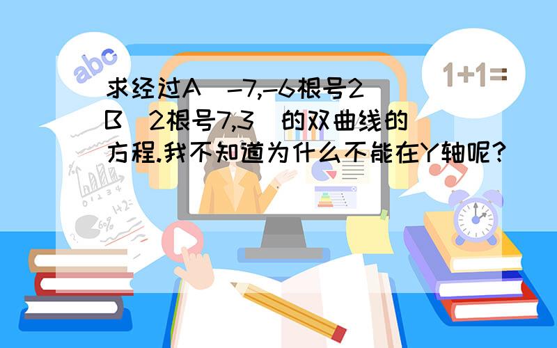 求经过A(-7,-6根号2)B(2根号7,3)的双曲线的方程.我不知道为什么不能在Y轴呢?