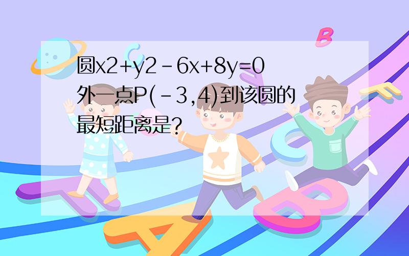 圆x2+y2-6x+8y=0外一点P(-3,4)到该圆的最短距离是?