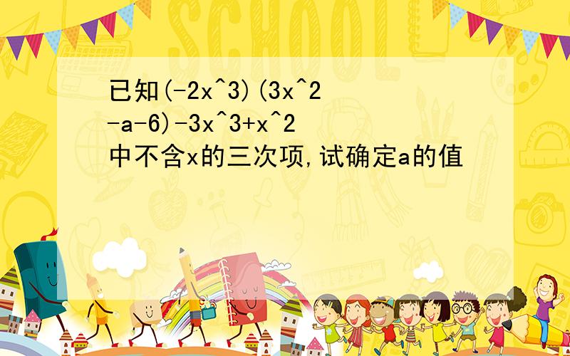 已知(-2x^3)(3x^2-a-6)-3x^3+x^2中不含x的三次项,试确定a的值