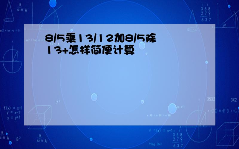 8/5乘13/12加8/5除13+怎样简便计算