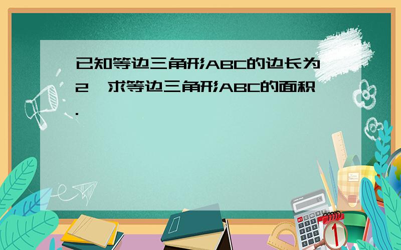 已知等边三角形ABC的边长为2,求等边三角形ABC的面积.