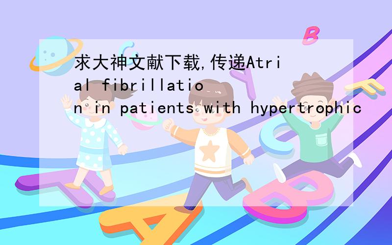 求大神文献下载,传递Atrial fibrillation in patients with hypertrophic