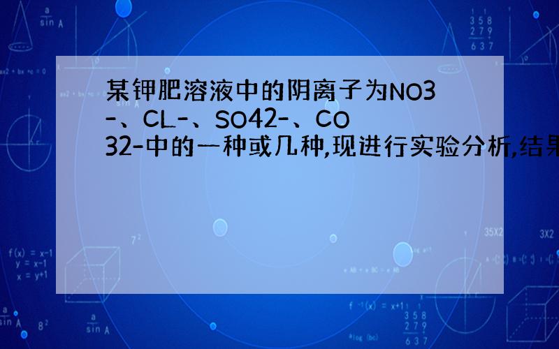 某钾肥溶液中的阴离子为NO3-、CL-、SO42-、CO32-中的一种或几种,现进行实验分析,结果如图所示.