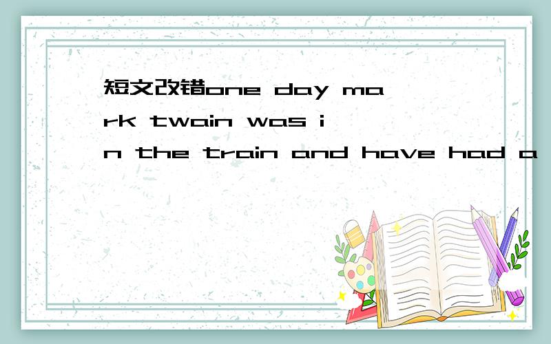 短文改错one day mark twain was in the train and have had a talk