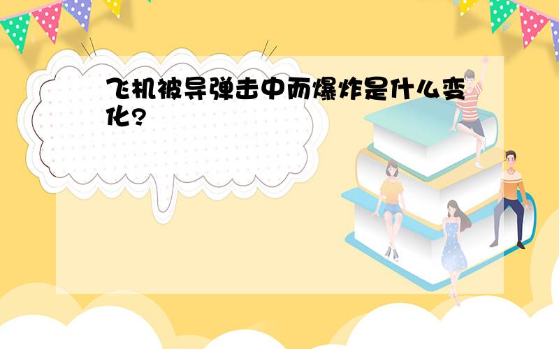 飞机被导弹击中而爆炸是什么变化?