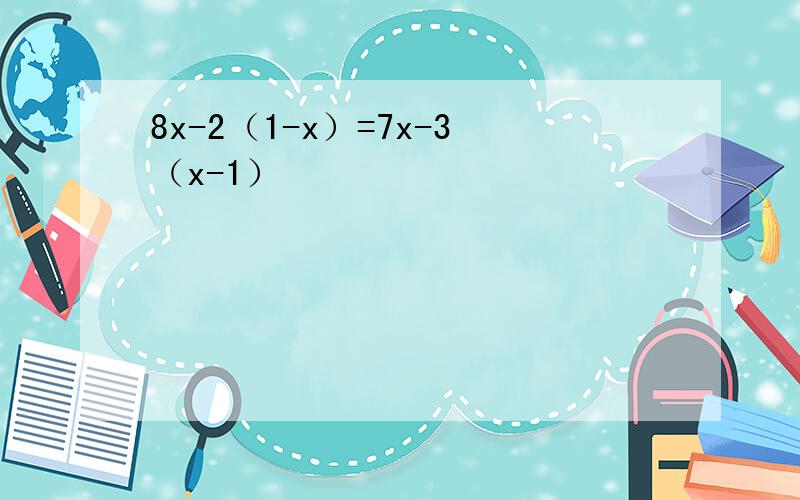 8x-2（1-x）=7x-3（x-1）