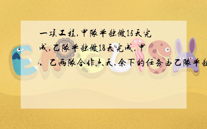 一项工程,甲队单独做15天完成,乙队单独做18天完成.甲、乙两队合作六天,余下的任务由乙队单独完成 还要多