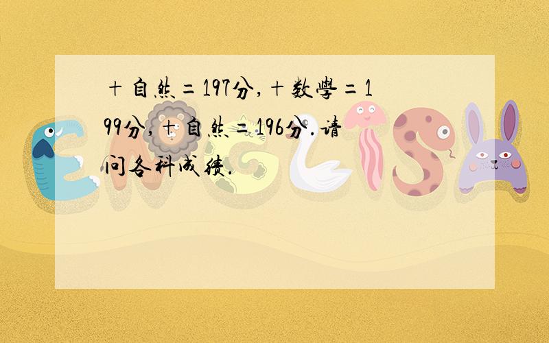 +自然=197分,+数学=199分,+自然=196分.请问各科成绩.