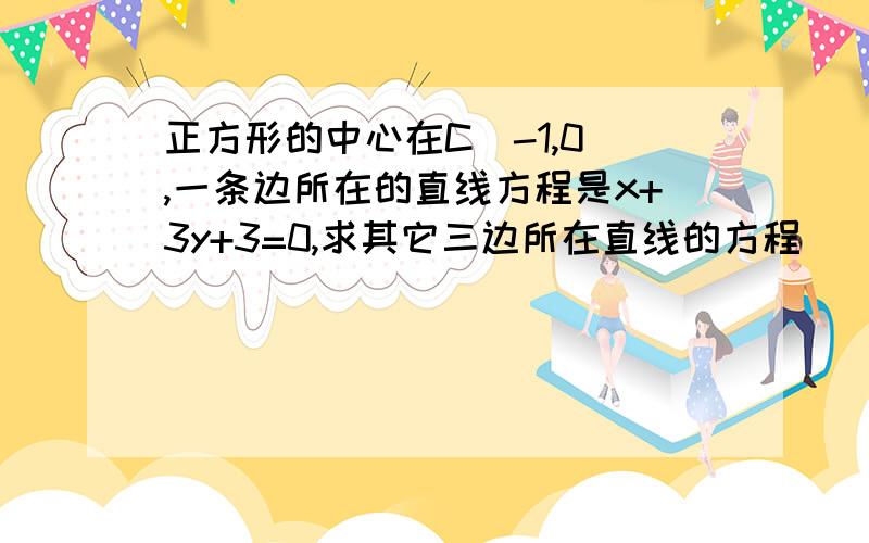 正方形的中心在C(-1,0),一条边所在的直线方程是x+3y+3=0,求其它三边所在直线的方程