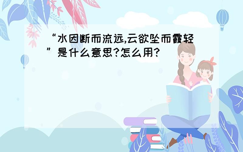 “水因断而流远,云欲坠而霞轻”是什么意思?怎么用?