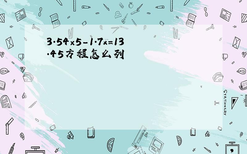 3.54×5-1.7x=13.45方程怎么列