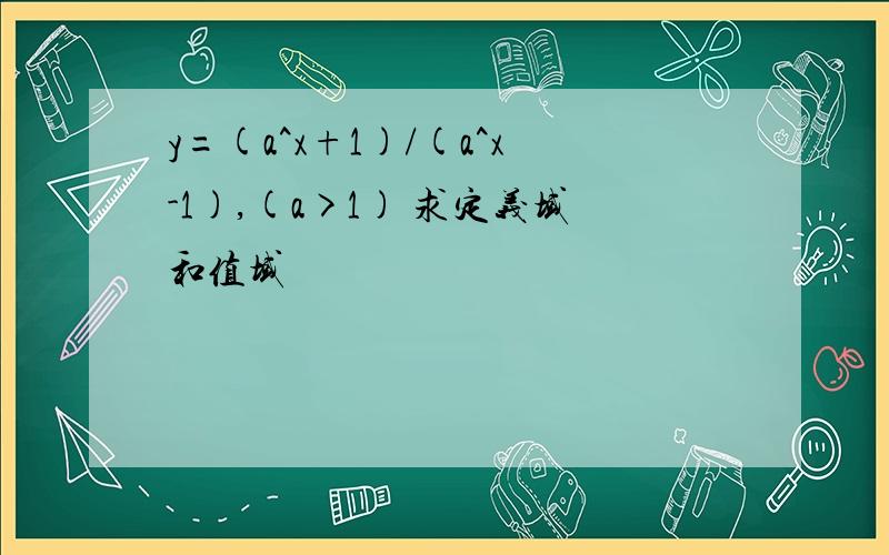 y=(a^x+1)/(a^x-1),(a>1) 求定义域和值域