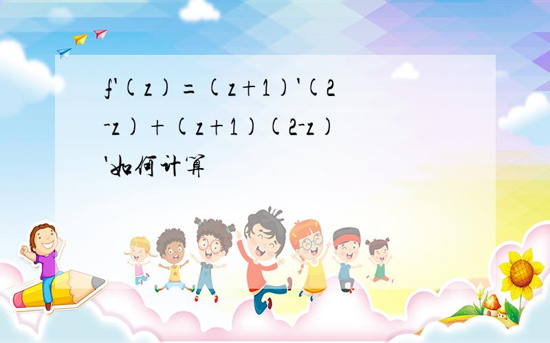 f'(z)=(z+1)'(2-z)+(z+1)(2-z)'如何计算