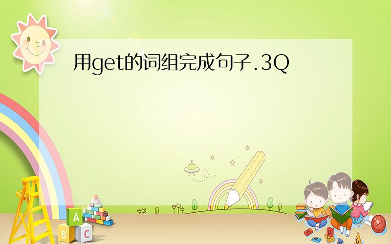 用get的词组完成句子.3Q