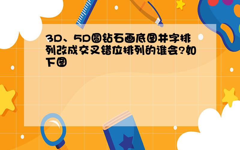 3D、5D圆钻石画底图井字排列改成交叉错位排列的谁会?如下图