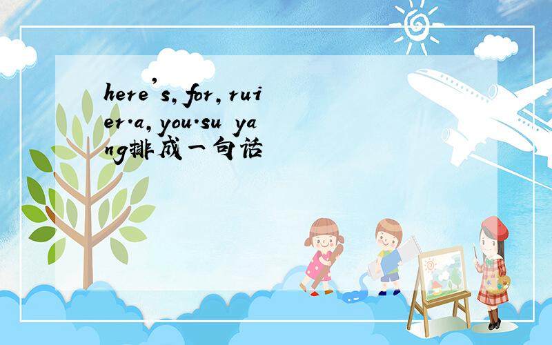 here's,for,ruier.a,you.su yang排成一句话