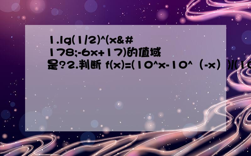 1.lg(1/2)^(x²-6x+17)的值域是?2.判断 f(x)=(10^x-10^（-x）)/(10^x