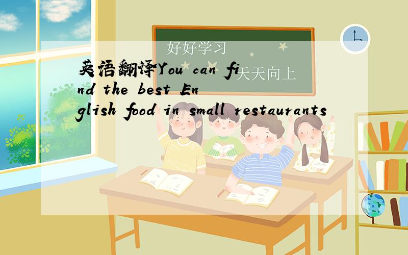 英语翻译You can find the best English food in small restaurants