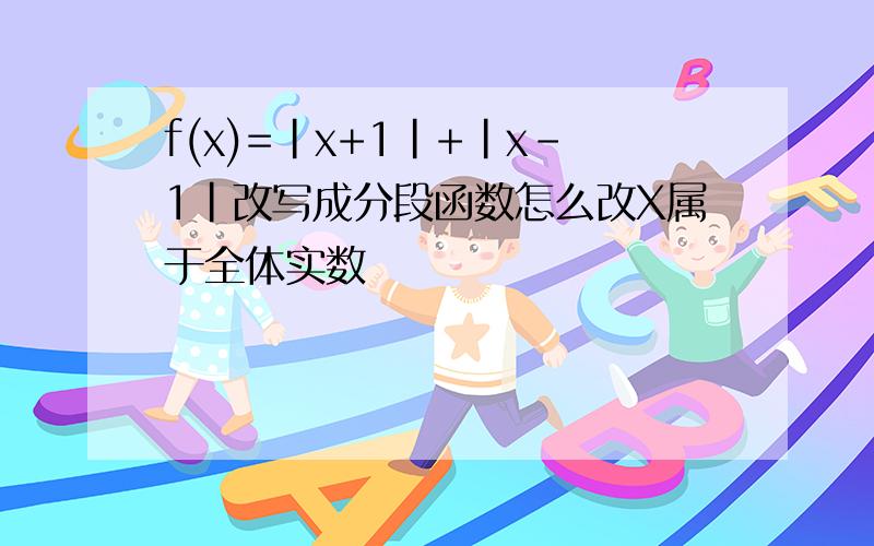 f(x)=|x+1|+|x-1|改写成分段函数怎么改X属于全体实数