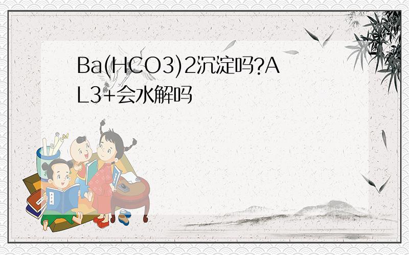 Ba(HCO3)2沉淀吗?AL3+会水解吗