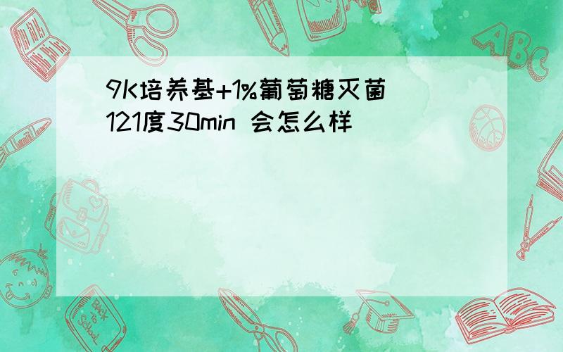 9K培养基+1%葡萄糖灭菌 121度30min 会怎么样