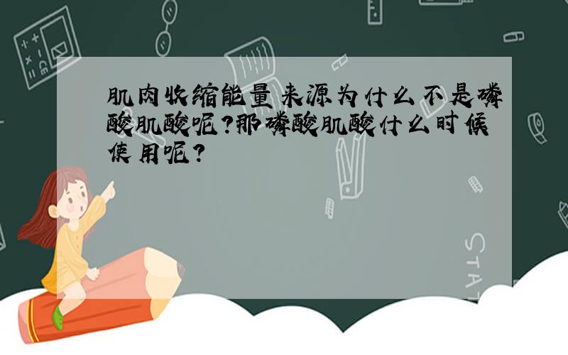 肌肉收缩能量来源为什么不是磷酸肌酸呢?那磷酸肌酸什么时候使用呢?