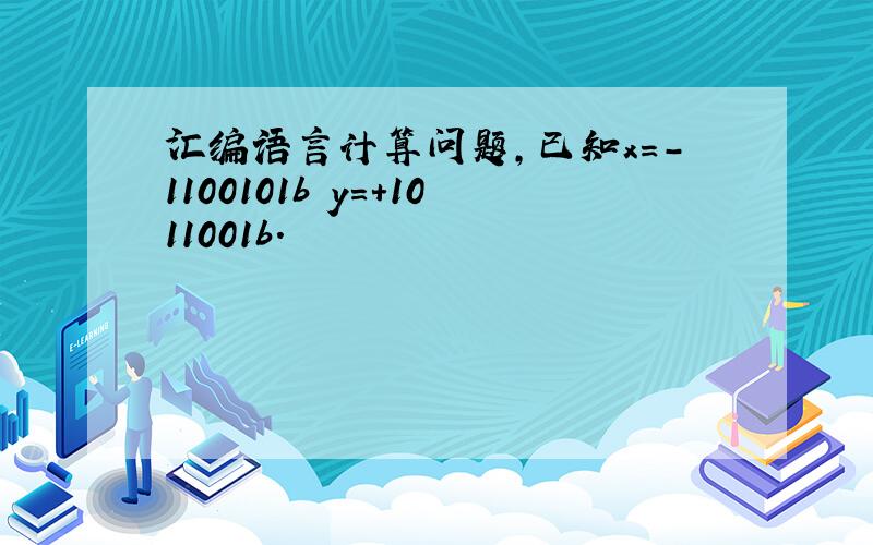 汇编语言计算问题,已知x=-1100101b y=+1011001b.