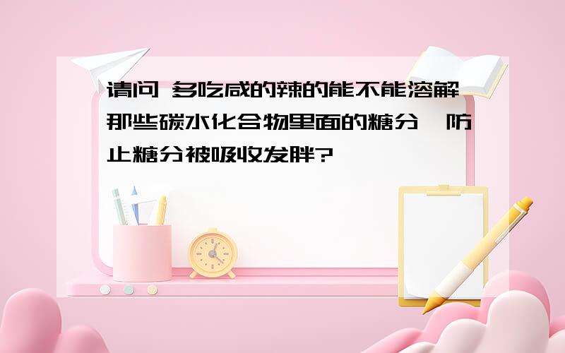 请问 多吃咸的辣的能不能溶解那些碳水化合物里面的糖分,防止糖分被吸收发胖?