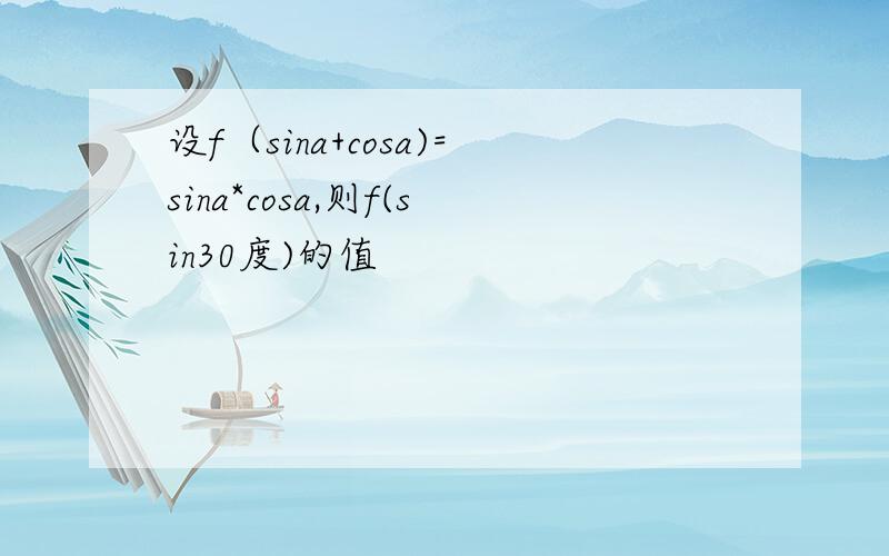 设f（sina+cosa)=sina*cosa,则f(sin30度)的值