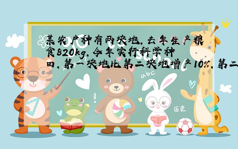 某农户种有两块地,去年生产粮食820kg,今年实行科学种田,第一块地比第二块地增产10%,第二块地的产量是