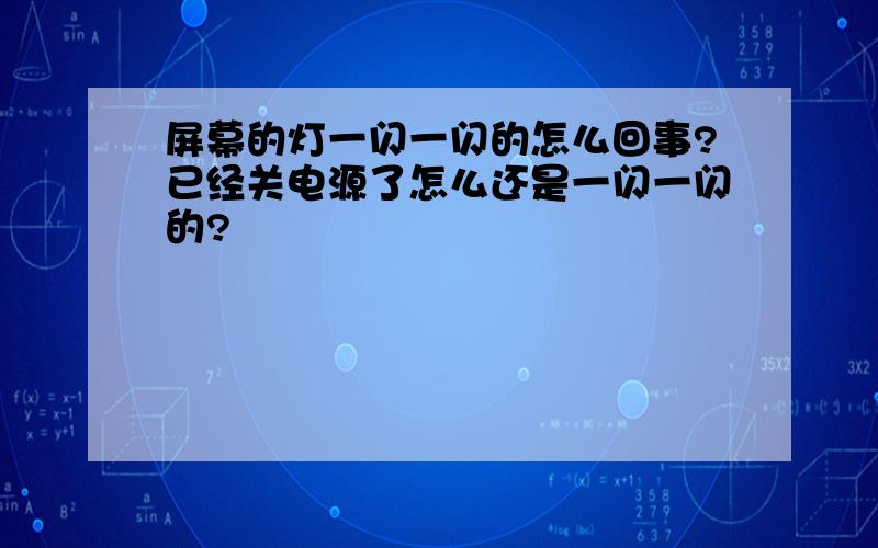 屏幕的灯一闪一闪的怎么回事?已经关电源了怎么还是一闪一闪的?