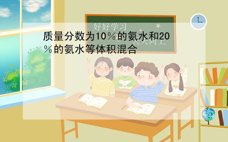 质量分数为10％的氨水和20％的氨水等体积混合