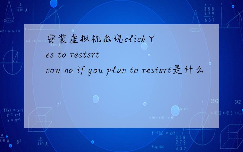 安装虚拟机出现click Yes to restsrt now no if you plan to restsrt是什么