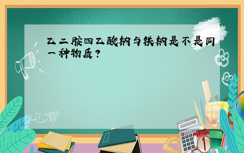 乙二胺四乙酸钠与铁钠是不是同一种物质?