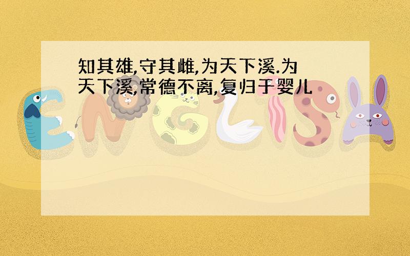 知其雄,守其雌,为天下溪.为天下溪,常德不离,复归于婴儿