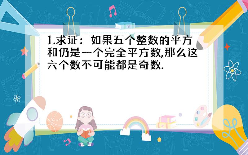 1.求证：如果五个整数的平方和仍是一个完全平方数,那么这六个数不可能都是奇数.