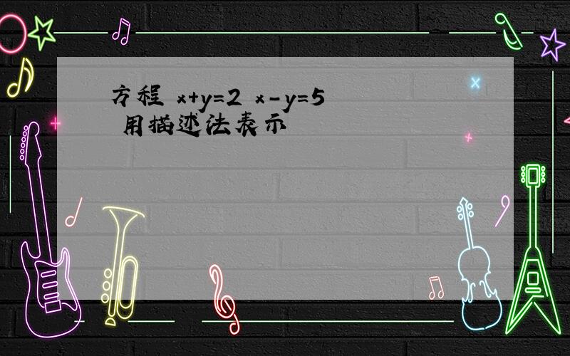 方程 x+y=2 x-y=5 用描述法表示