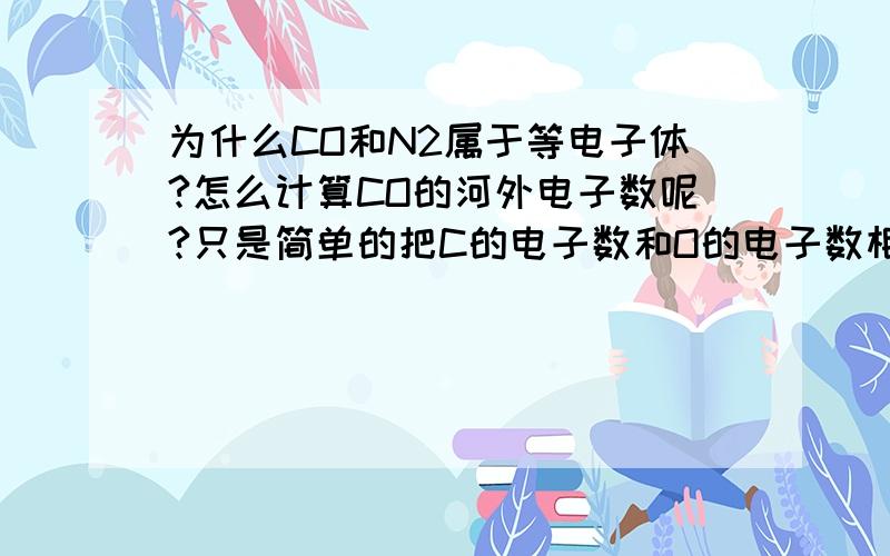 为什么CO和N2属于等电子体?怎么计算CO的河外电子数呢?只是简单的把C的电子数和O的电子数相加吗?