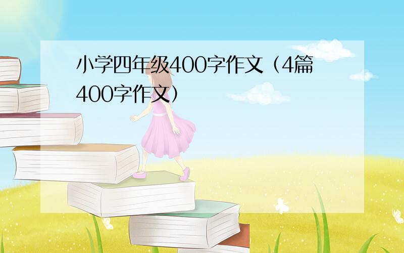 小学四年级400字作文（4篇400字作文）