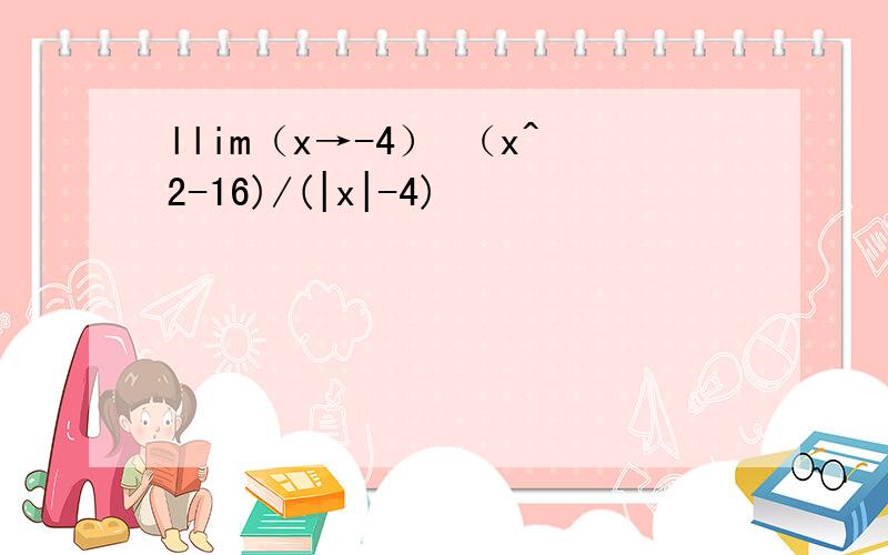 llim（x→-4） （x^2-16)/(|x|-4)