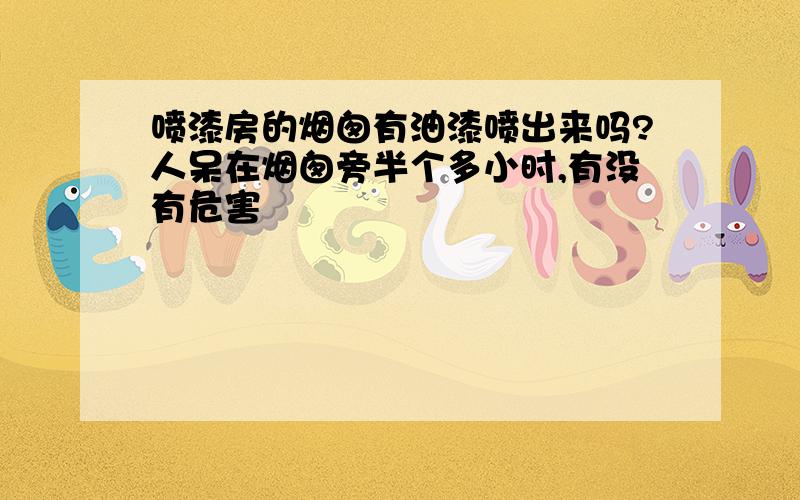 喷漆房的烟囱有油漆喷出来吗?人呆在烟囱旁半个多小时,有没有危害