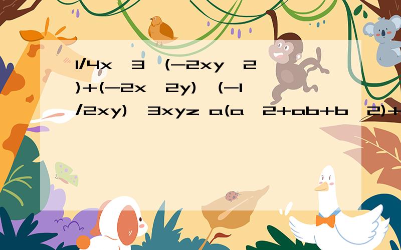 1/4x^3*(-2xy^2)+(-2x^2y)*(-1/2xy)*3xyz a(a^2+ab+b^2)+b(a^2+a