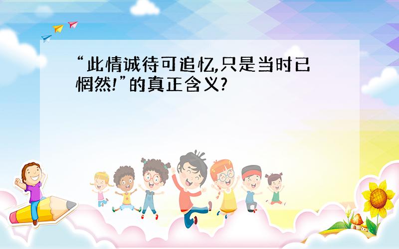 “此情诚待可追忆,只是当时已惘然!”的真正含义?