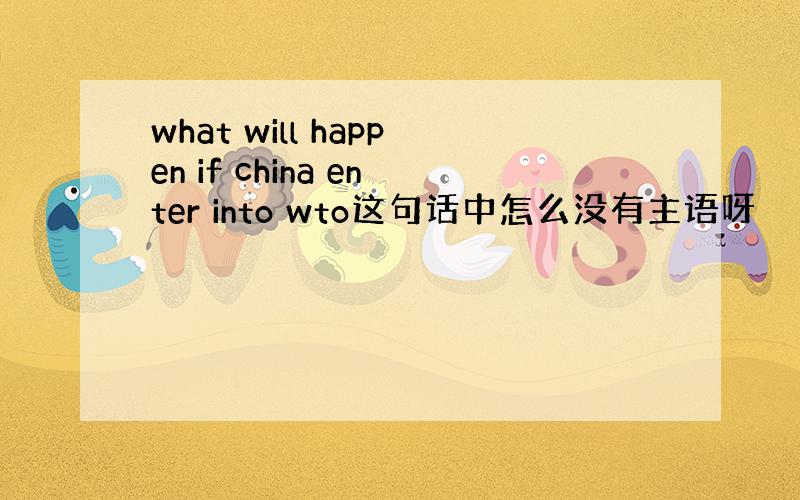 what will happen if china enter into wto这句话中怎么没有主语呀