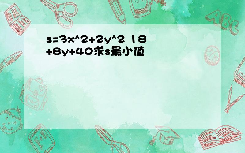 s=3x^2+2y^2 18+8y+40求s最小值