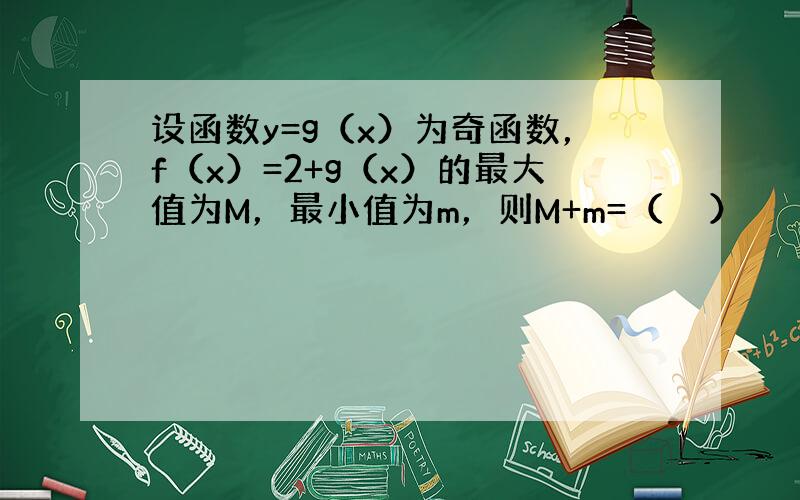 设函数y=g（x）为奇函数，f（x）=2+g（x）的最大值为M，最小值为m，则M+m=（　　）