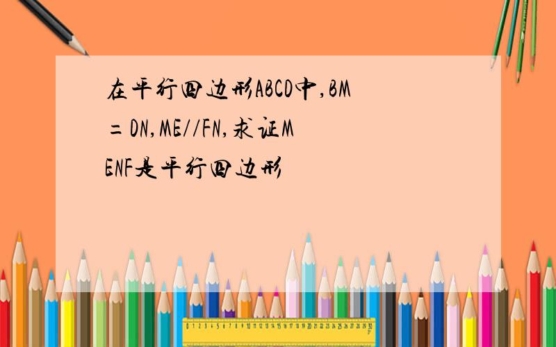 在平行四边形ABCD中,BM=DN,ME//FN,求证MENF是平行四边形