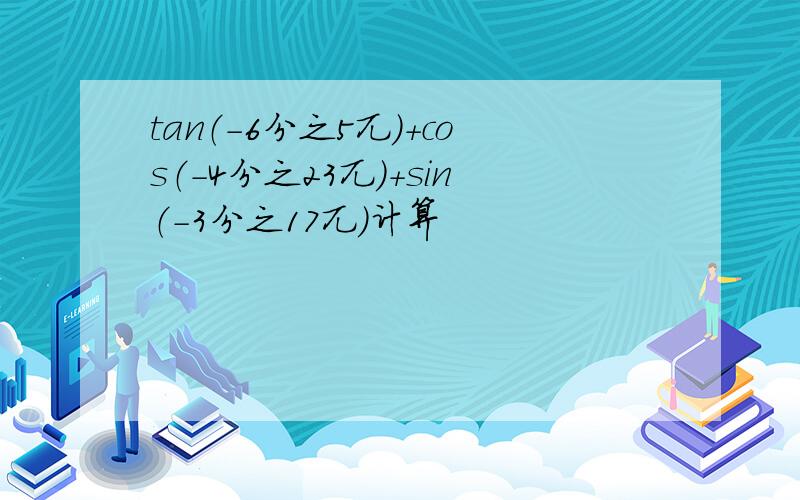 tan（-6分之5兀）+cos（-4分之23兀）+sin（-3分之17兀）计算