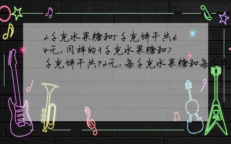2千克水果糖和5千克饼干共64元,同样的3千克水果糖和7千克饼干共92元,每千克水果糖和每千克饼干个多少元